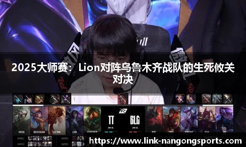 2025大师赛：Lion对阵乌鲁木齐战队的生死攸关对决